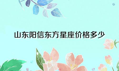 山东阳信东方星座价格多少
