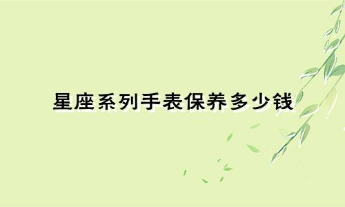 星座系列手表保养多少钱