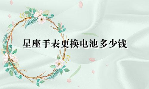 星座手表更换电池多少钱