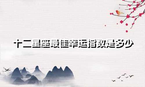 十二星座最佳幸运指数是多少