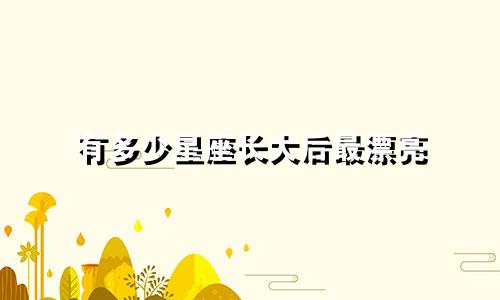 有多少星座长大后最漂亮