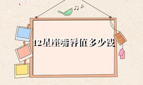 12星座嘴唇值多少钱