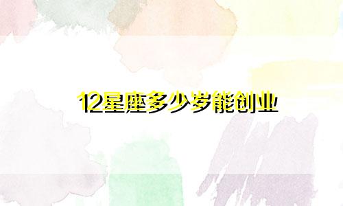 12星座多少岁能创业