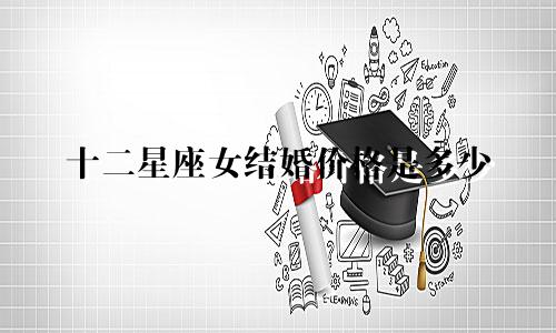 十二星座女结婚价格是多少