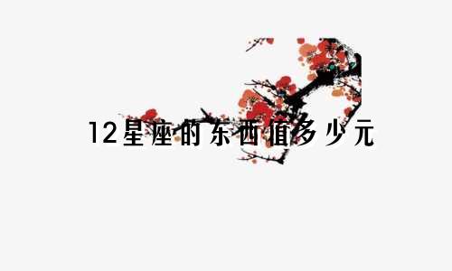 12星座的东西值多少元