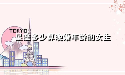 星座多少算晚婚年龄的女生