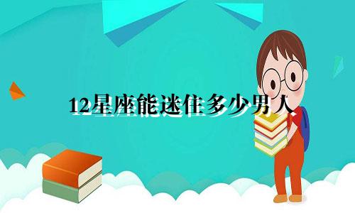 12星座能迷住多少男人
