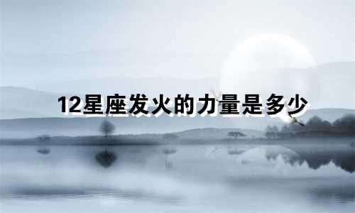 12星座发火的力量是多少