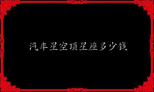汽车星空顶星座多少钱