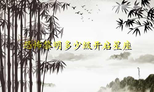 恐怖黎明多少级开启星座