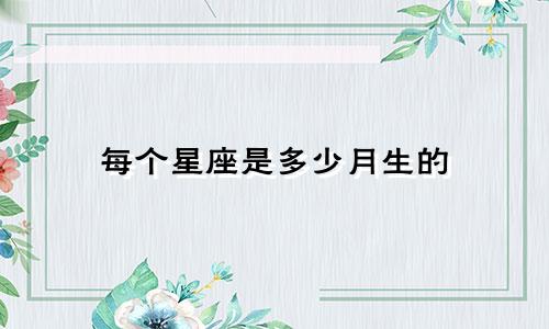 每个星座是多少月生的