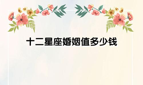 十二星座婚姻值多少钱