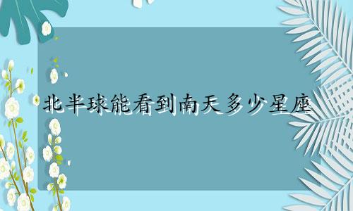 北半球能看到南天多少星座
