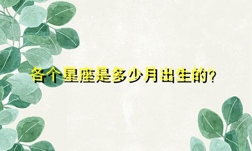 各个星座是多少月出生的？