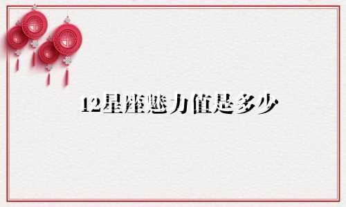 12星座魅力值是多少