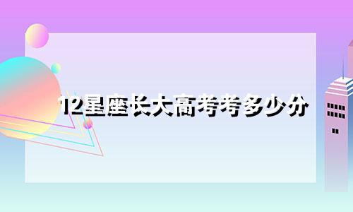 12星座长大高考考多少分