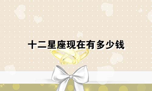 十二星座现在有多少钱