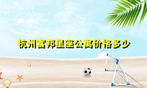 杭州富邦星座公寓价格多少