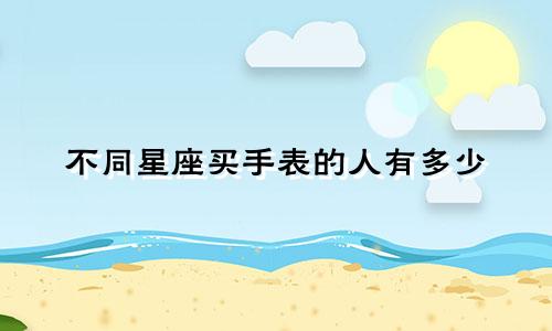 不同星座买手表的人有多少