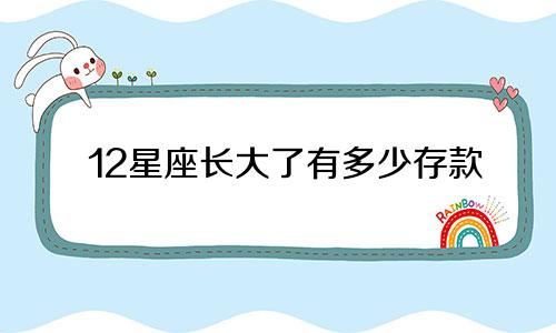 12星座长大了有多少存款