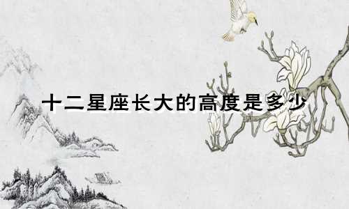 十二星座长大的高度是多少