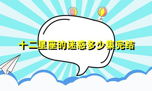 十二星座的迷惑多少集完结
