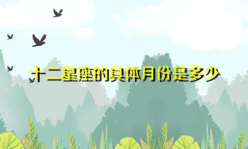 十二星座的具体月份是多少