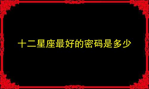 十二星座最好的密码是多少