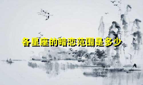 各星座的暗恋范围是多少