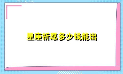 星座祈愿多少钱能出