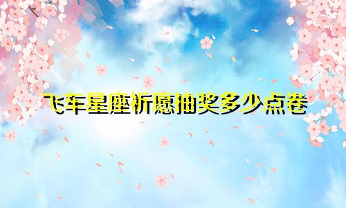 飞车星座祈愿抽奖多少点卷