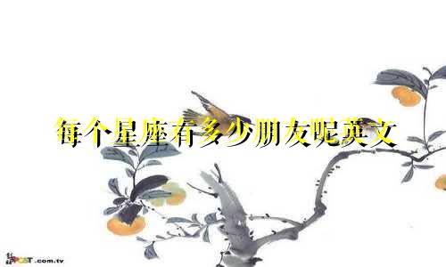 每个星座有多少朋友呢英文