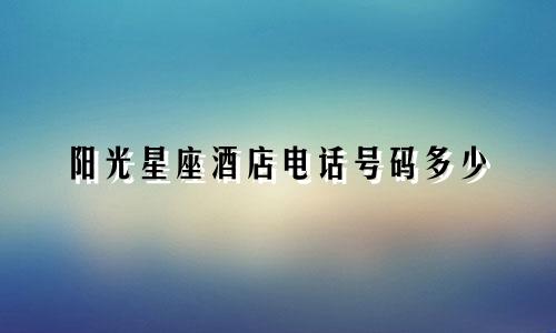 阳光星座酒店电话号码多少