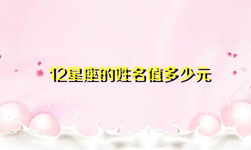 12星座的姓名值多少元