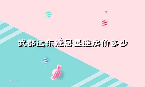 武都远东雅居星座房价多少