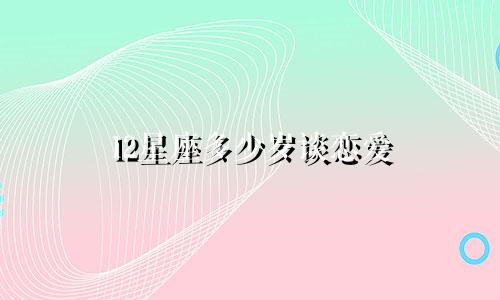 12星座多少岁谈恋爱