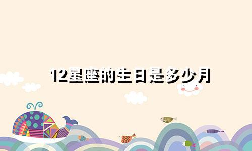 12星座的生日是多少月