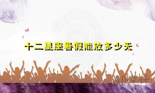 十二星座暑假能放多少天
