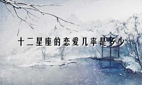 十二星座的恋爱几率是多少
