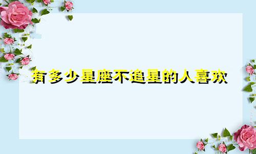 有多少星座不追星的人喜欢