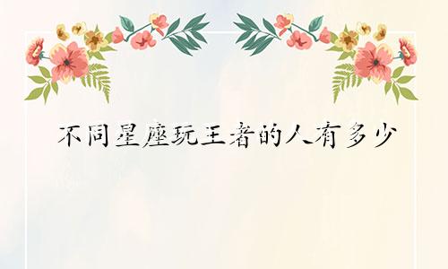 不同星座玩王者的人有多少