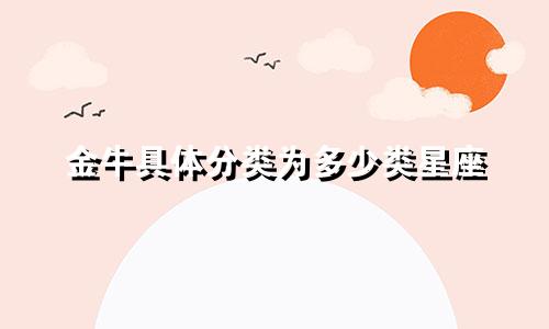 金牛具体分类为多少类星座