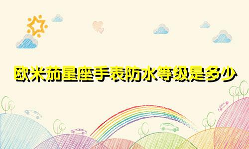 欧米茄星座手表防水等级是多少