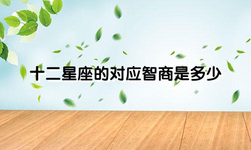 十二星座的对应智商是多少