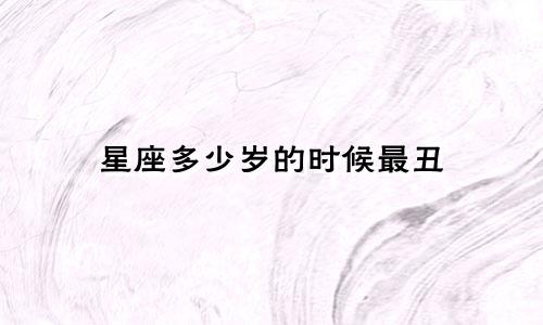星座多少岁的时候最丑