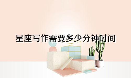 星座写作需要多少分钟时间