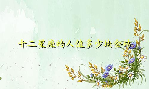十二星座的人值多少块金砖