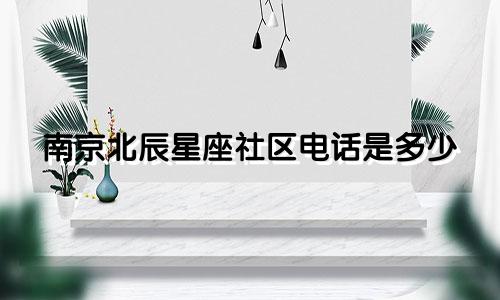 南京北辰星座社区电话是多少