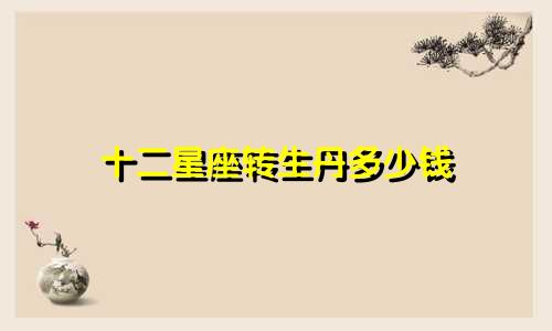 十二星座转生丹多少钱