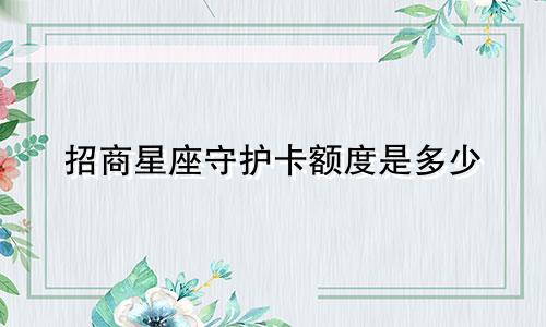 招商星座守护卡额度是多少